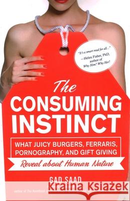 The Consuming Instinct: What Juicy Burgers, Ferraris, Pornography, and Gift Giving Reveal About Human Nature Saad, Gad 9781633886438 Prometheus Books