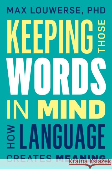 Keeping Those Words in Mind: How Language Creates Meaning Max Louwerse 9781633886506 Prometheus Books