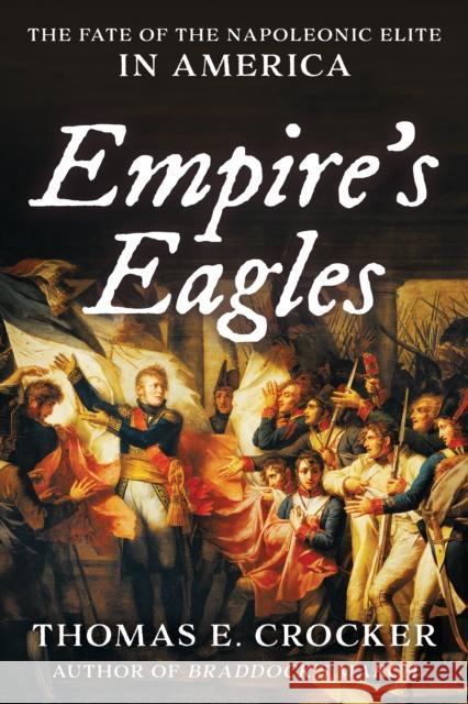Empire's Eagles: The Fate of the Napoleonic Elite in America Thomas E. Crocker 9781633886544 Prometheus Books