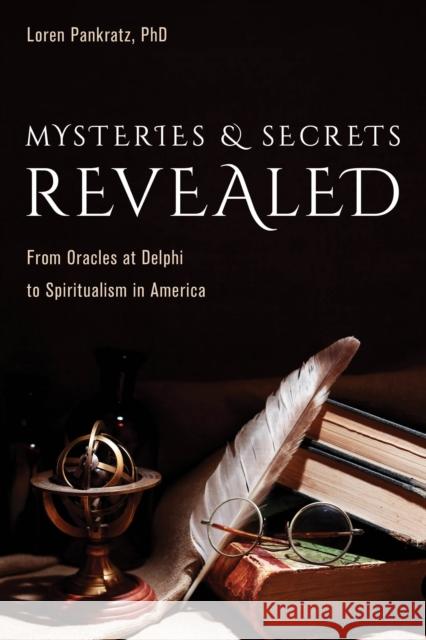 Mysteries and Secrets Revealed: From Oracles at Delphi to Spiritualism in America Pankratz, Loren 9781633886681