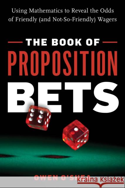 The Book of Proposition Bets: Using Mathematics to Reveal the Odds of Friendly (and Not-So-Friendly) Wagers Owen O'Shea 9781633886742 Prometheus Books