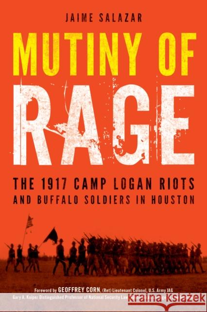 Mutiny of Rage: The 1917 Camp Logan Riots and Buffalo Soldiers in Houston Jaime Salazar Geoffrey Corn 9781633886889