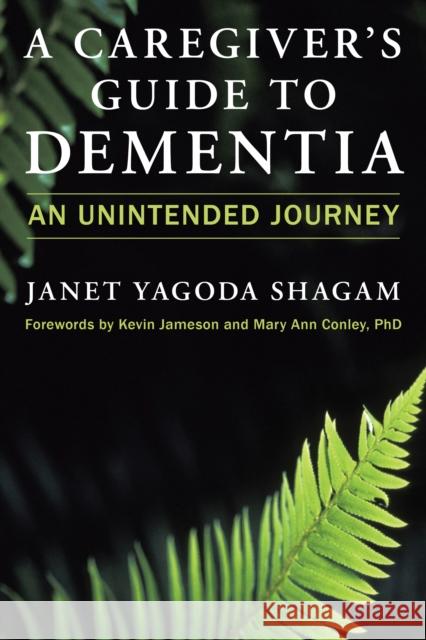 A Caregiver's Guide to Dementia: An Unintended Journey Janet Yagoda Shagam 9781633886940