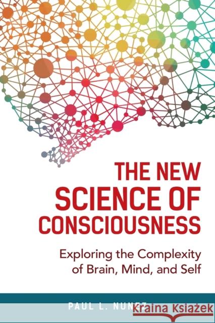 The New Science of Consciousness: Exploring the Complexity of Brain, Mind, and Self Paul L. Nunez 9781633886964 Prometheus Books