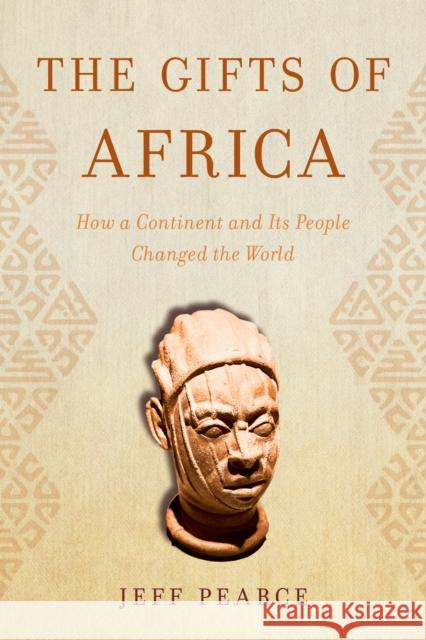 The Gifts of Africa: How a Continent and Its People Changed the World Jeff Pearce 9781633887701