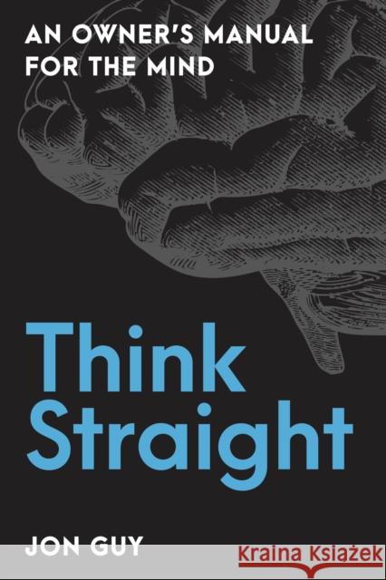 Think Straight: An Owner's Manual for the Mind Jon Guy 9781633887978 Prometheus Books