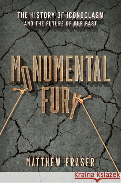 Monumental Fury: The History of Iconoclasm and the Future of Our Past Fraser, Matthew 9781633888104 Prometheus Books
