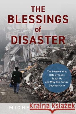 The Blessings of Disaster: The Lessons That Catastrophes Teach Us and Why Our Future Depends on It Michel Bruneau 9781633888234