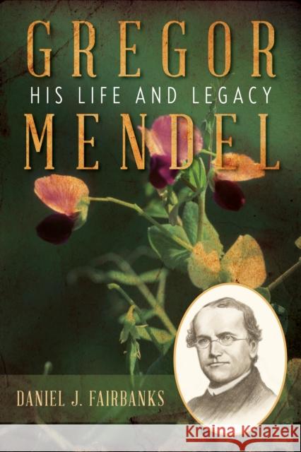 Gregor Mendel: His Life and Legacy Daniel J. Fairbanks 9781633888388