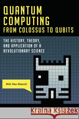 Quantum Computing from Colossus to Qubits: The History, Theory, and Application of a Revolutionary Science John Gribbin 9781633888708 Prometheus Books