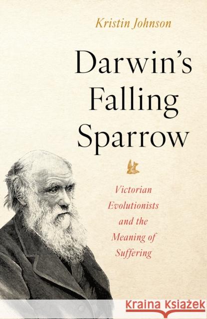 Darwin\'s Falling Sparrow: Victorian Evolutionists and the Meaning of Suffering Kristin R. Johnson 9781633888746