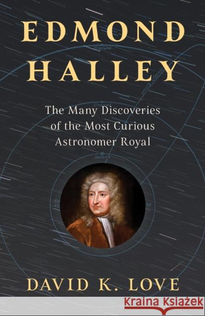 Edmond Halley: The Many Discoveries of the Most Curious Astronomer Royal David K. Love 9781633888913