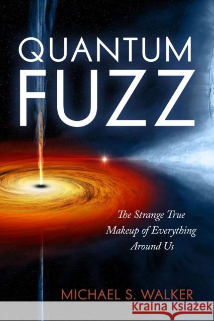 Quantum Fuzz: The Strange True Makeup of Everything Around Us Michael S. Walker 9781633889057 Prometheus Books