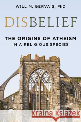 Disbelief: The Origins of Atheism in a Religious Species Will M., Ph.D Gervais 9781633889248 Prometheus Books