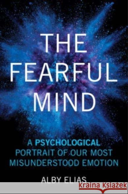 The Fearful Mind: A Psychological Portrait of Our Most Misunderstood Emotion Alby Elias 9781633889361 Prometheus Books