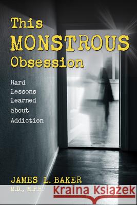 This Monstrous Obsession: Hard Lessons Learned about Addiction James L. Baker 9781633889446 Prometheus Books