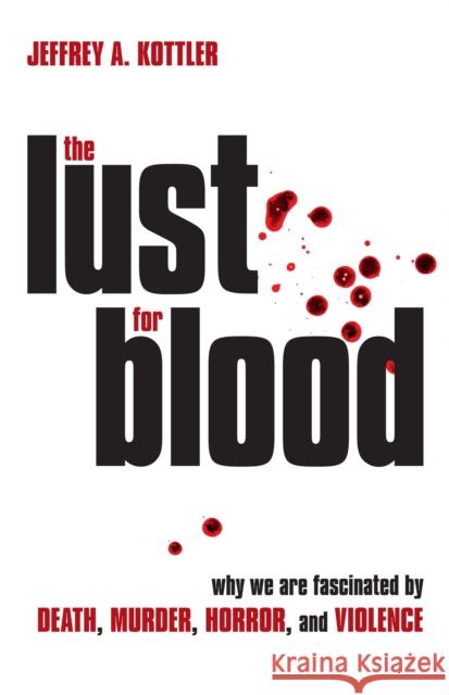 The Lust for Blood: Why We Are Fascinated by Death, Murder, Horror, and Violence Jeffrey a. Kottler 9781633889484 Prometheus Books