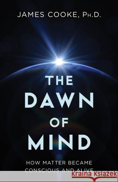 Dawn of Mind: How Matter Became Conscious and Alive James Cooke 9781633889927 Prometheus Books