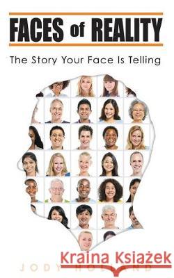 Faces of Reality: The Story Your Face Is Telling Jody Holland 9781633900516