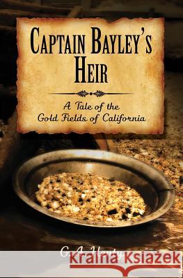 Captain Bayley's Heir: A Tale of the Gold Fields of California G. a. Henty 9781633910942 Westphalia Press