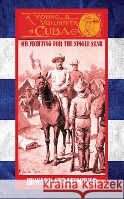 A Young Volunteer in Cuba: Or, Fighting for the Single Star Edward Stratemeyer A. B. Shute 9781633911802 Westphalia Press