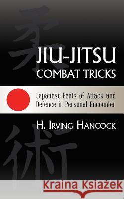 Jiu-Jitsu Combat Tricks: Japanese Feats of Attack and Defence in Personal Encounter H. Irving Hancock 9781633911840 Westphalia Press