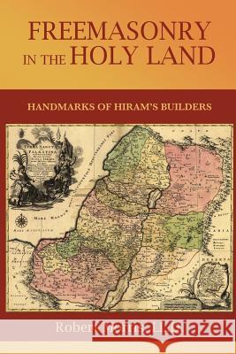 Freemasonry in the Holy Land: or, Handmarks of Hiram's Builders Morris, Robert 9781633912205