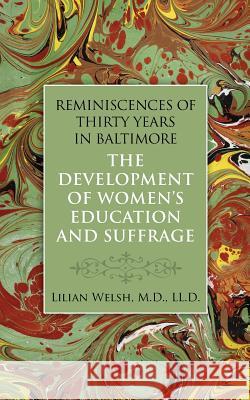 Reminiscences of Thirty Years in Baltimore: The Development of Women's Education Lilian Welsh 9781633912243 Westphalia Press