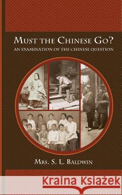 Must the Chinese Go?: An Examination of the Chinese Question Mrs S. L. Baldwin 9781633912250 Westphalia Press