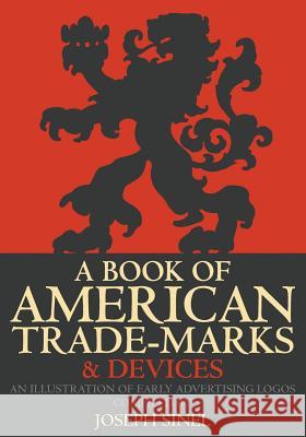 A Book of American Trade-Marks & Devices: An Illustration of Early Advertising Logos Joseph Sinel 9781633912687