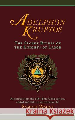 Adelphon Kruptos: The Secret Ritual of the Knights of Labor Samuel Wagar 9781633913226 Westphalia Press