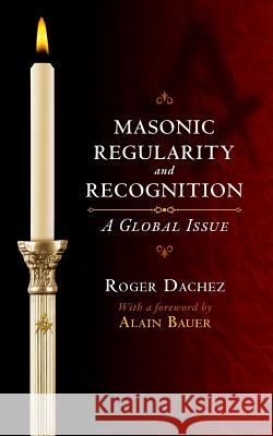 Masonic Regularity and Recognition: A Global Issue Roger Dachez Alain Bauer 9781633913844 Westphalia Press