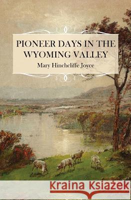Pioneer Days in the Wyoming Valley Mary Hinchcliffe Joyce 9781633913899 Westphalia Press