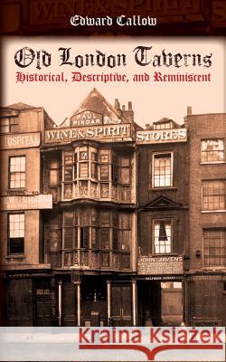 Old London Taverns: Historical, Descriptive, and Reminiscent Edward Callow 9781633913967 Westphalia Press