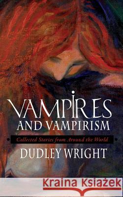 Vampires and Vampirism: Collected Stories from Around the World Dudley Wright 9781633914445 Westphalia Press