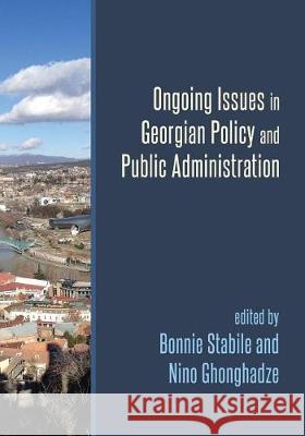 Ongoing Issues in Georgian Policy and Public Administration Bonnie Stabile Nino Ghonghadze 9781633915572