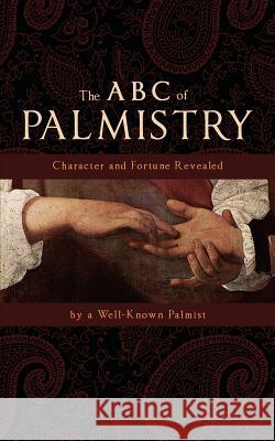 The ABC of Palmistry: Character and Fortune Revealed Well Known Palmist 9781633916104 Westphalia Press