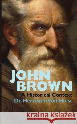 John Brown: An Essay by Hermann Von Holst Dr Hermann Vo Frank Preston Stearns 9781633916173 Westphalia Press