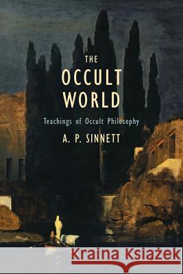 The Occult World: Teachings of Occult Philosophy A. P. Sinnett 9781633916296 Westphalia Press