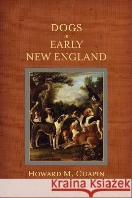 Dogs in Early New England: Colonial Canines Howard M. Chapin 9781633916319