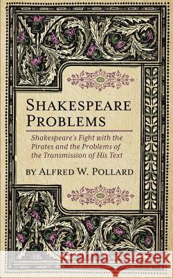 Shakespeare Problems: Shakespeare's Fight with the Pirates and the Problems of the Transmission of his Text Pollard, Alfred W. 9781633916456