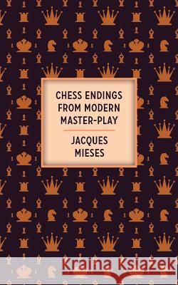 Chess Endings From Modern Master-Play Mieses, Jacques 9781633916500