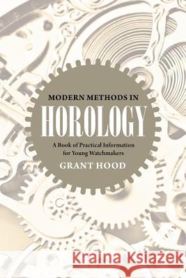 Modern Methods in Horology: A Book of Practical Information for Young Watchmakers Grant Hood 9781633916524 Westphalia Press