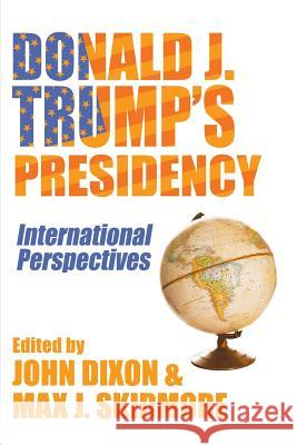 Donald J. Trump's Presidency: International Perspectives John Dixon Max J. Skidmore 9781633916654 Westphalia Press