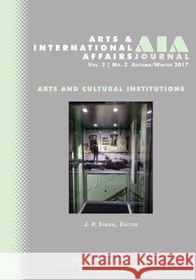 Arts and International Affairs: Vol. 2, No.3, Autumn/Winter 2017: Arts and Cultural Institutions J. P. Singh Evangelos Chrysagis 9781633916739 Westphalia Press