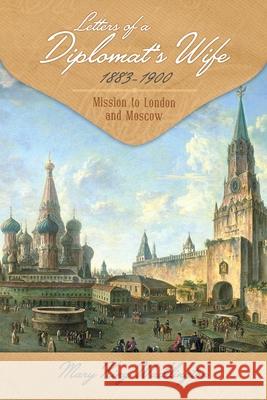 Letters of a Diplomat's Wife, 1883-1900: Mission to London and Moscow Mary King Waddington 9781633916821