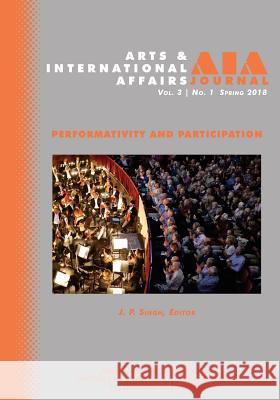 Arts & International Affairs: Volume 3, Issue 1, Spring 2018: Performativity and Participation J. P. Singh Evangelos Chrysagis 9781633917002 Westphalia Press
