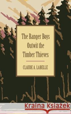 The Ranger Boys Outwit the Timber Thieves Claude A. Labelle 9781633917019 Westphalia Press