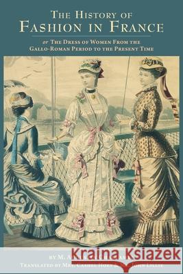 The History of Fashion in France: or, The Dress of Women From the Gallo-Roman Period to the Present Time Cashel Hoey John Lillie M. Augustin Challelmel 9781633917064 Westphalia Press