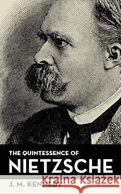 The Quintessence Of Nietzsche Kennedy, J. M. 9781633917149 Westphalia Press